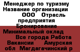 Менеджер по туризму › Название организации ­ Rwgg, ООО › Отрасль предприятия ­ Бронирование › Минимальный оклад ­ 45 000 - Все города Работа » Вакансии   . Амурская обл.,Магдагачинский р-н